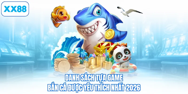 Danh sách tựa game bắn cá được yêu thích nhất 2026